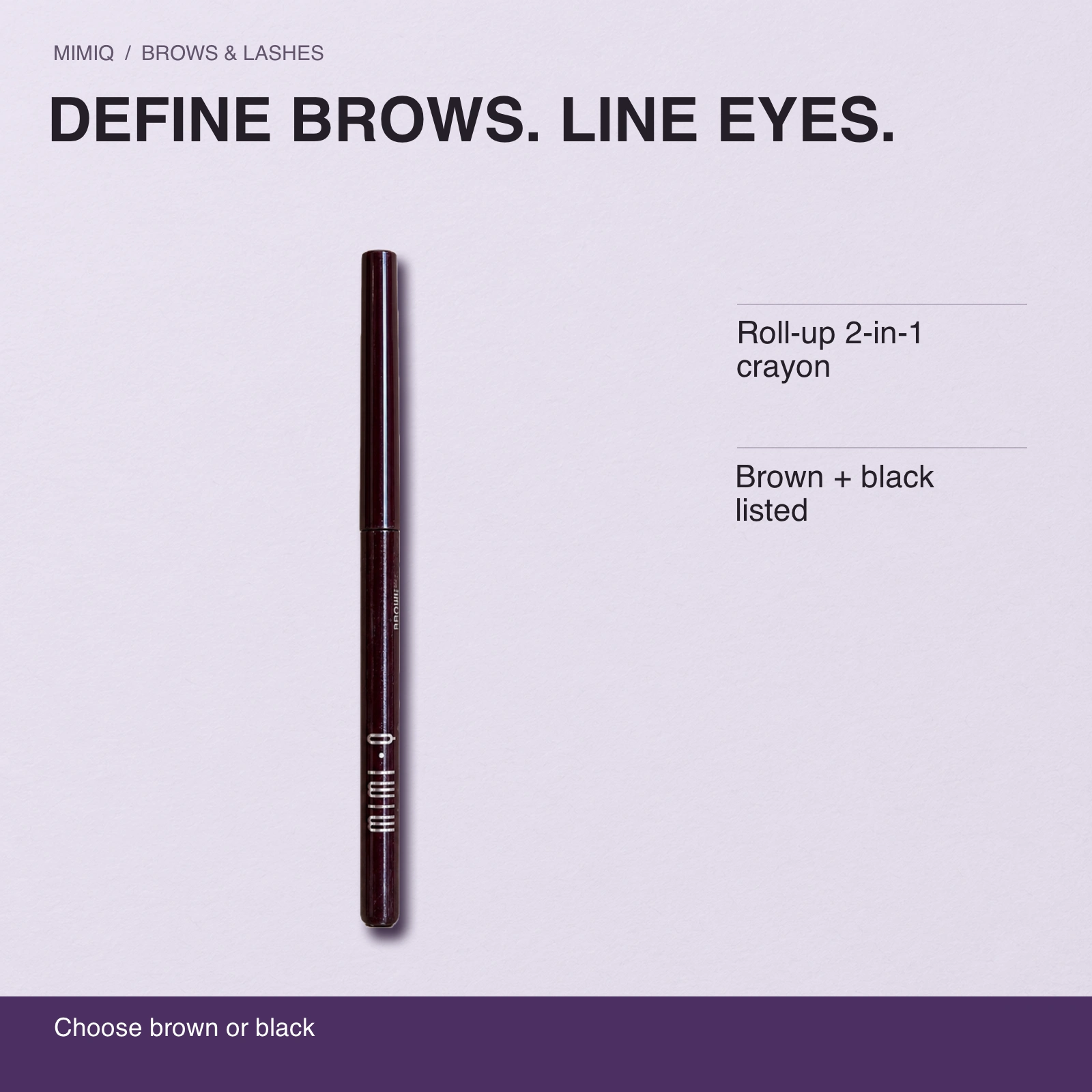 DEFINE BROWS. LINE EYES. Roll-up 2-in-1 crayon · Brown + black listed